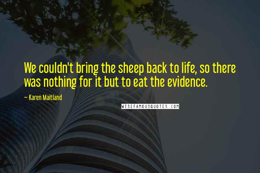 Karen Maitland Quotes: We couldn't bring the sheep back to life, so there was nothing for it but to eat the evidence.