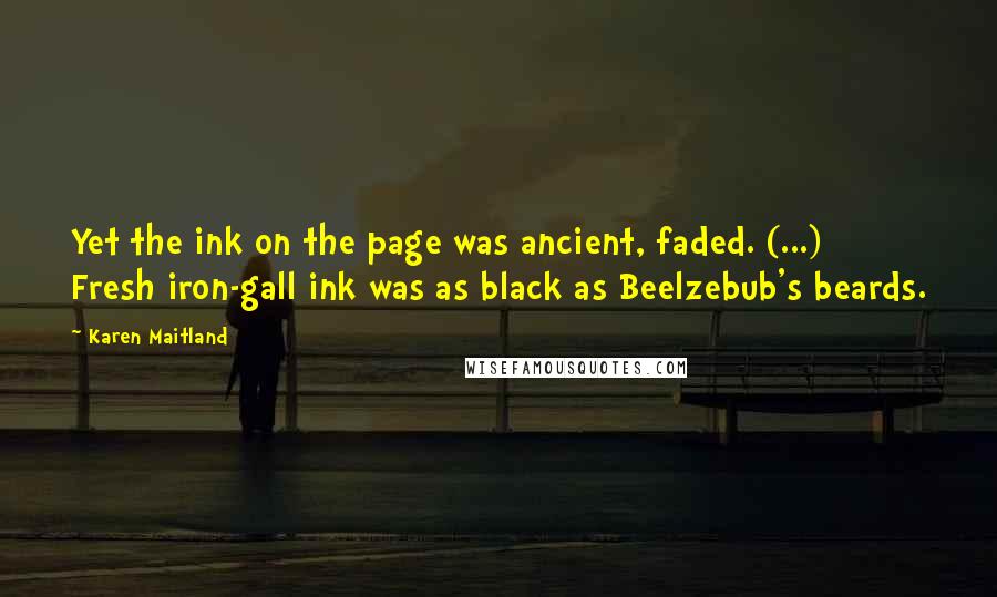 Karen Maitland Quotes: Yet the ink on the page was ancient, faded. (...) Fresh iron-gall ink was as black as Beelzebub's beards.