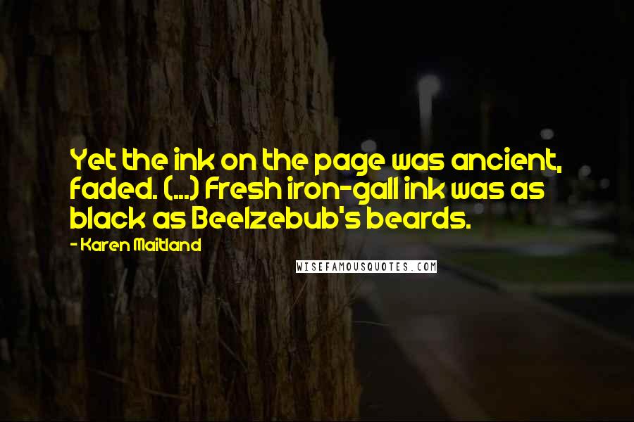 Karen Maitland Quotes: Yet the ink on the page was ancient, faded. (...) Fresh iron-gall ink was as black as Beelzebub's beards.