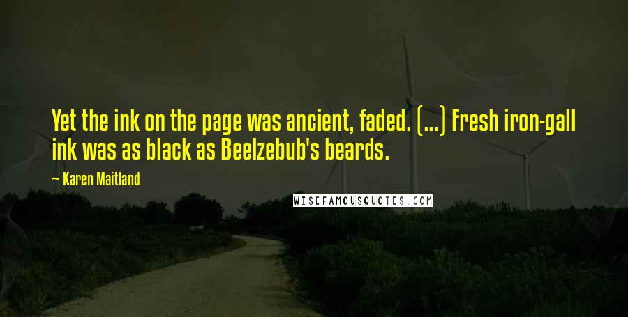 Karen Maitland Quotes: Yet the ink on the page was ancient, faded. (...) Fresh iron-gall ink was as black as Beelzebub's beards.