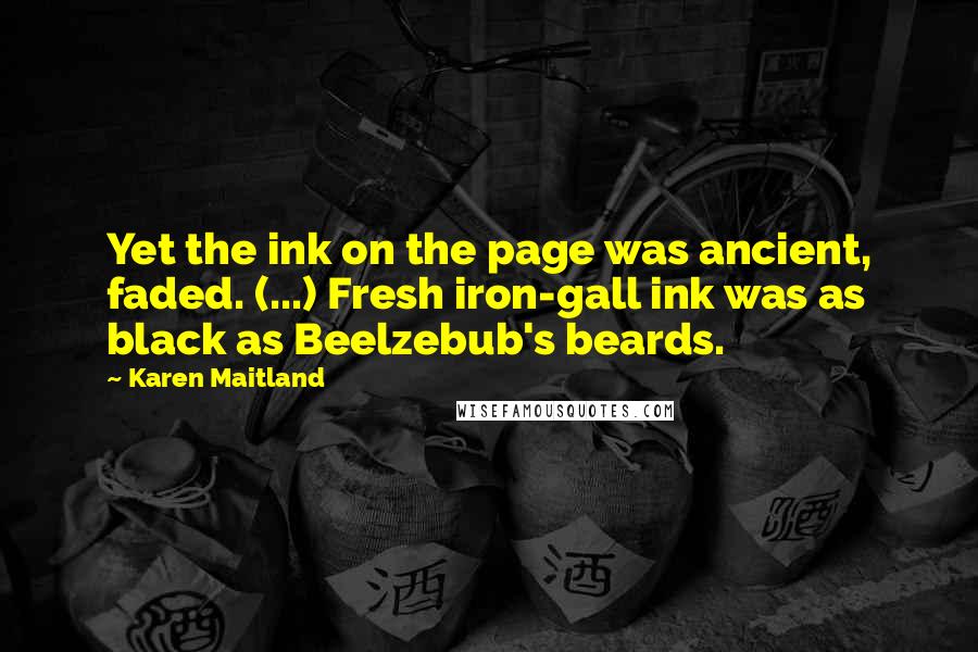 Karen Maitland Quotes: Yet the ink on the page was ancient, faded. (...) Fresh iron-gall ink was as black as Beelzebub's beards.
