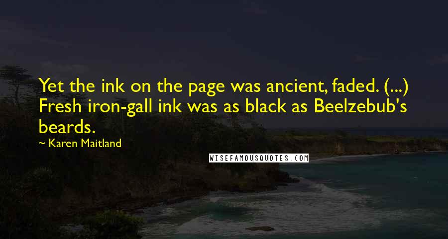 Karen Maitland Quotes: Yet the ink on the page was ancient, faded. (...) Fresh iron-gall ink was as black as Beelzebub's beards.