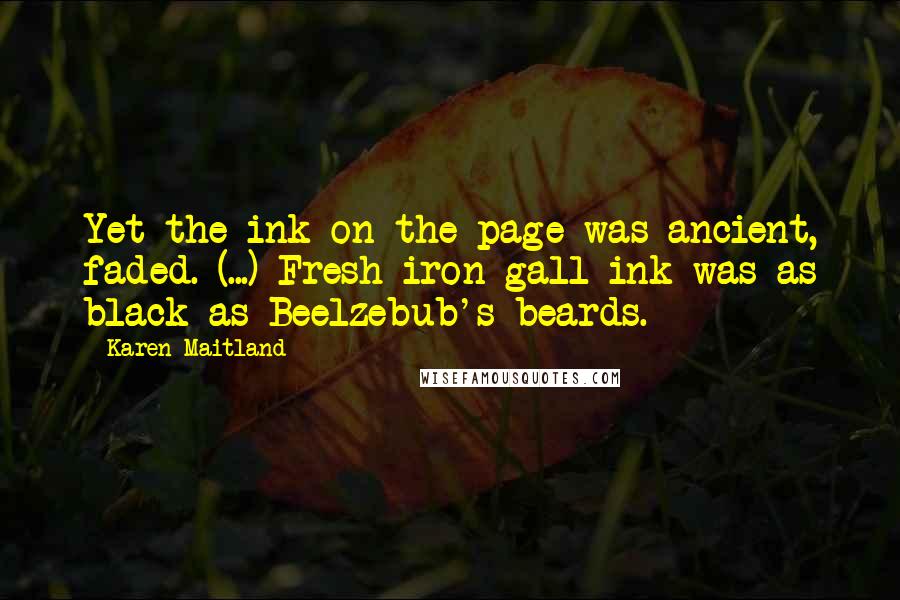 Karen Maitland Quotes: Yet the ink on the page was ancient, faded. (...) Fresh iron-gall ink was as black as Beelzebub's beards.