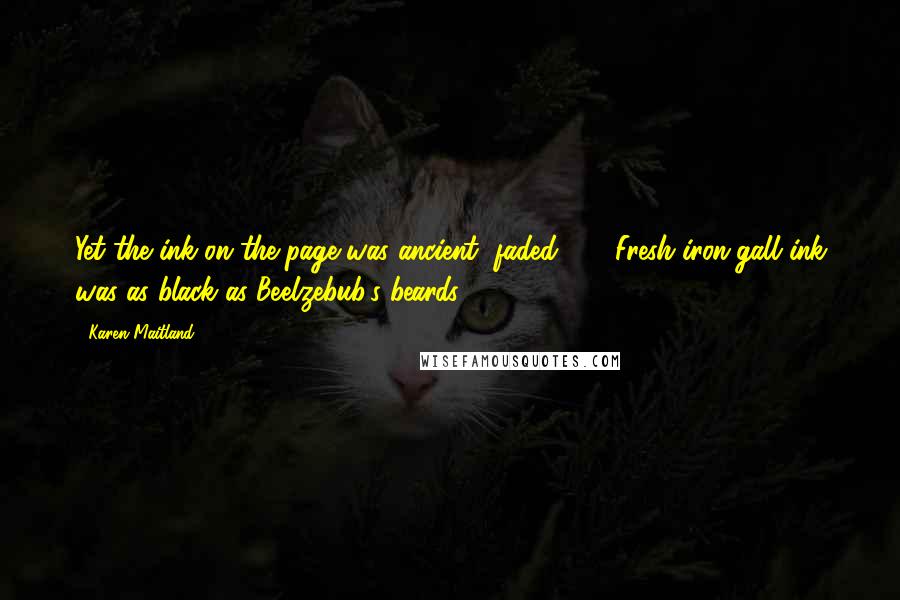 Karen Maitland Quotes: Yet the ink on the page was ancient, faded. (...) Fresh iron-gall ink was as black as Beelzebub's beards.