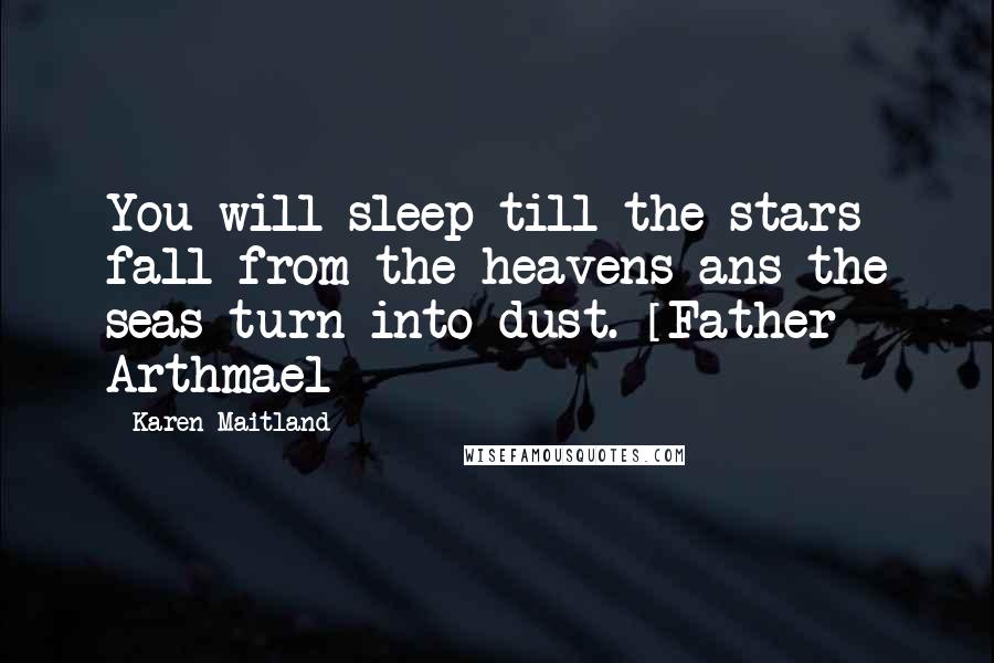 Karen Maitland Quotes: You will sleep till the stars fall from the heavens ans the seas turn into dust. [Father Arthmael]