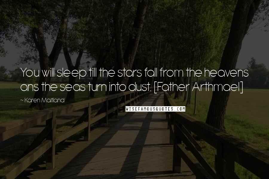 Karen Maitland Quotes: You will sleep till the stars fall from the heavens ans the seas turn into dust. [Father Arthmael]
