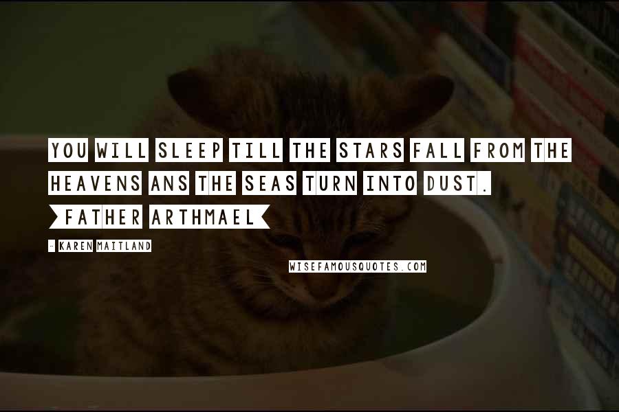 Karen Maitland Quotes: You will sleep till the stars fall from the heavens ans the seas turn into dust. [Father Arthmael]