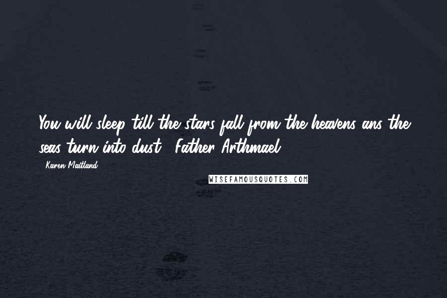 Karen Maitland Quotes: You will sleep till the stars fall from the heavens ans the seas turn into dust. [Father Arthmael]