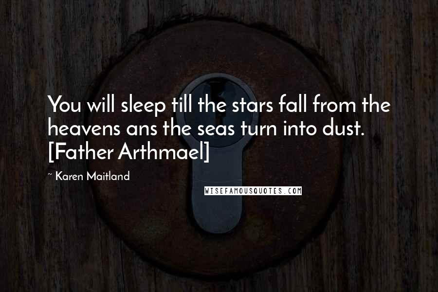 Karen Maitland Quotes: You will sleep till the stars fall from the heavens ans the seas turn into dust. [Father Arthmael]