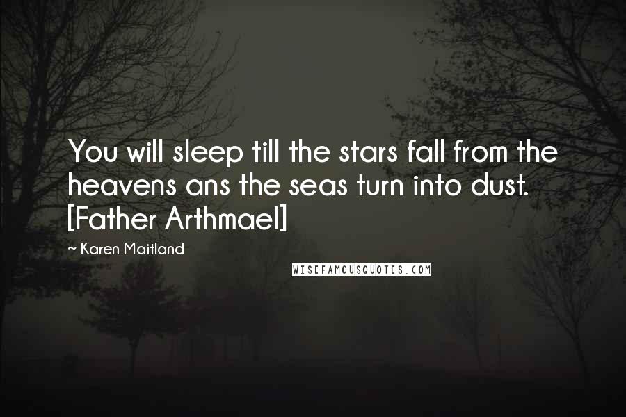 Karen Maitland Quotes: You will sleep till the stars fall from the heavens ans the seas turn into dust. [Father Arthmael]