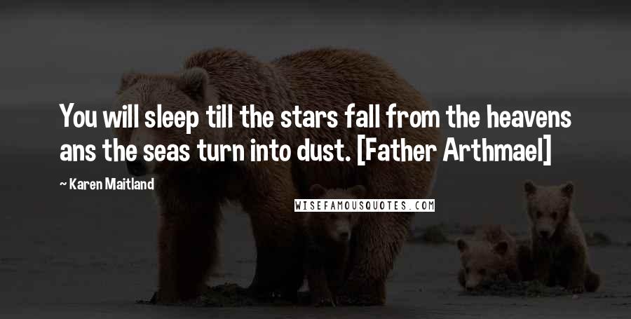 Karen Maitland Quotes: You will sleep till the stars fall from the heavens ans the seas turn into dust. [Father Arthmael]