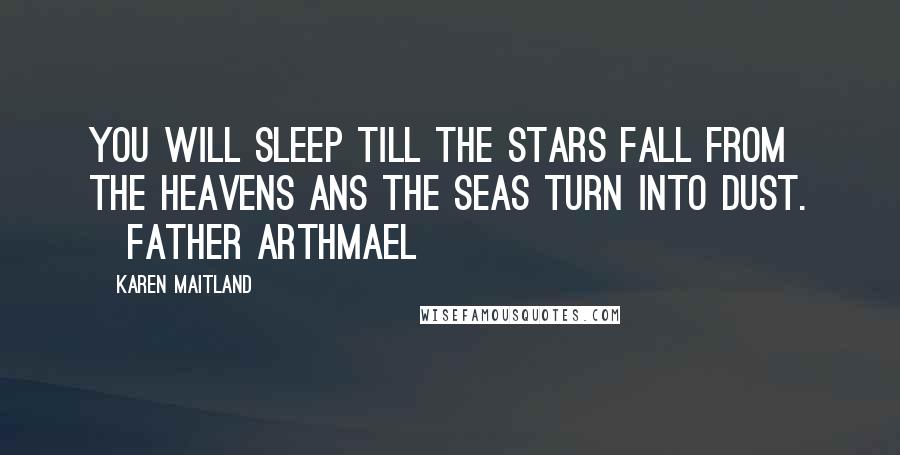 Karen Maitland Quotes: You will sleep till the stars fall from the heavens ans the seas turn into dust. [Father Arthmael]