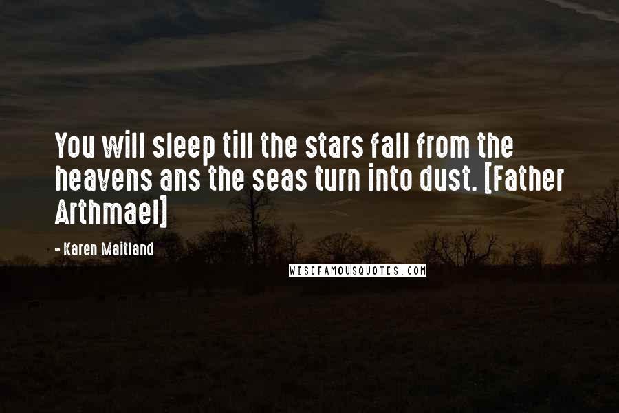 Karen Maitland Quotes: You will sleep till the stars fall from the heavens ans the seas turn into dust. [Father Arthmael]