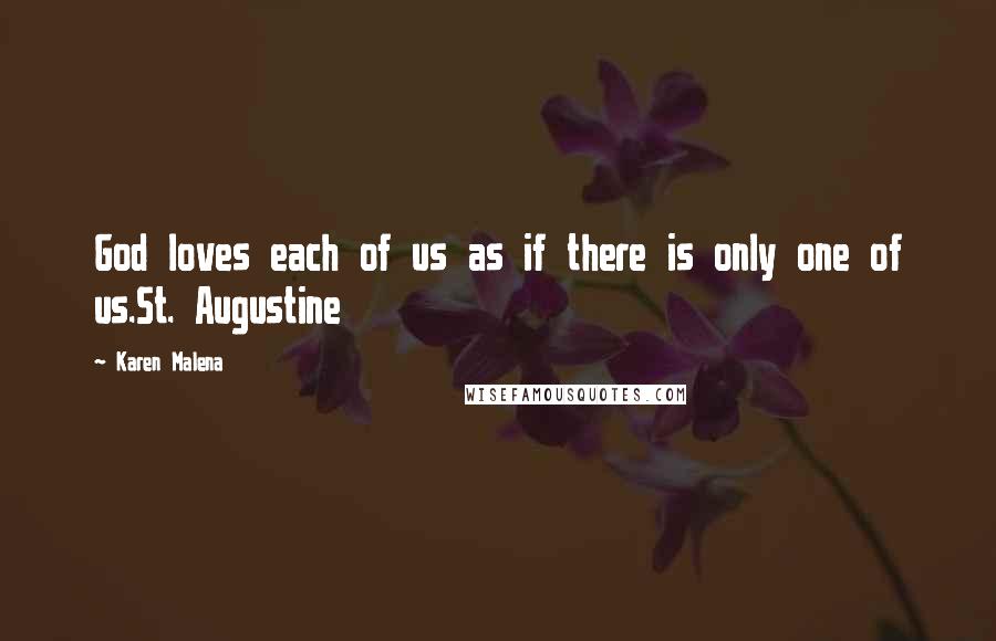 Karen Malena Quotes: God loves each of us as if there is only one of us.St. Augustine