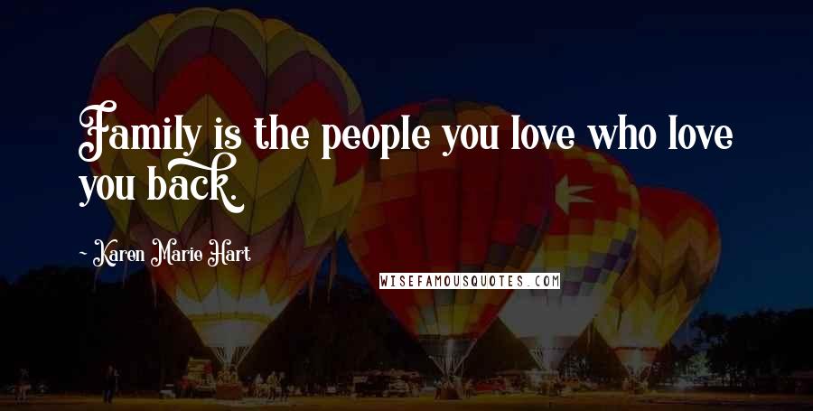 Karen Marie Hart Quotes: Family is the people you love who love you back.