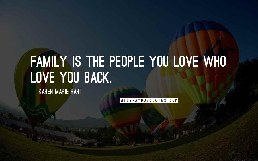 Karen Marie Hart Quotes: Family is the people you love who love you back.