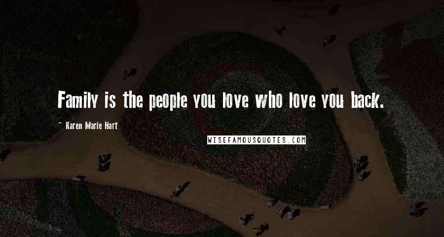 Karen Marie Hart Quotes: Family is the people you love who love you back.