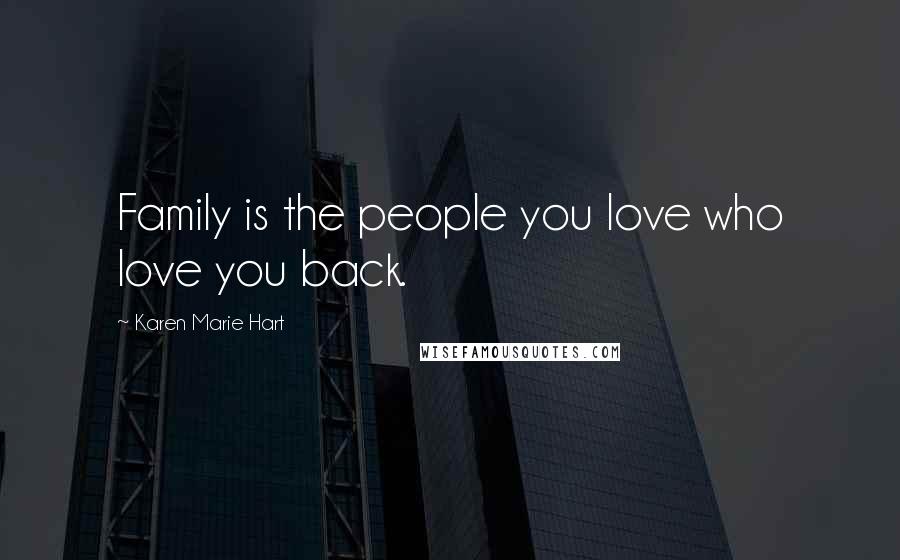 Karen Marie Hart Quotes: Family is the people you love who love you back.