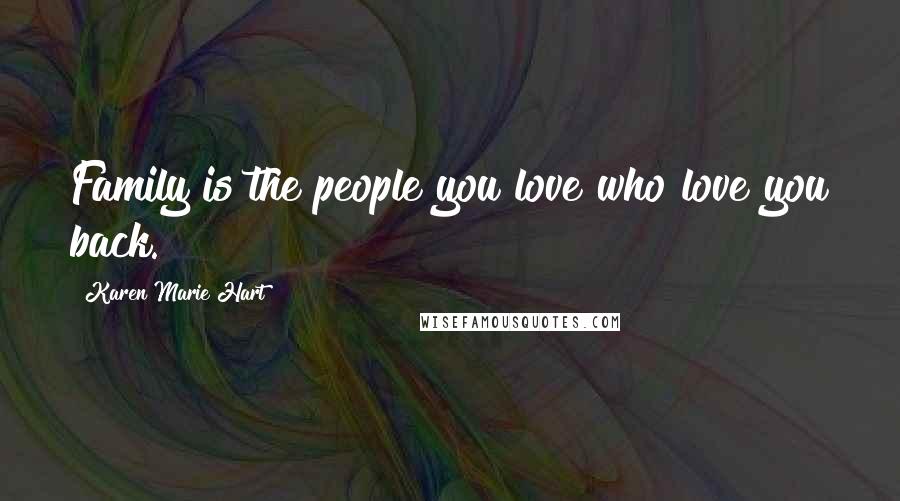 Karen Marie Hart Quotes: Family is the people you love who love you back.