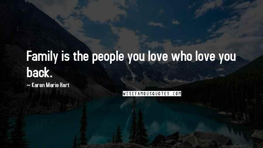 Karen Marie Hart Quotes: Family is the people you love who love you back.