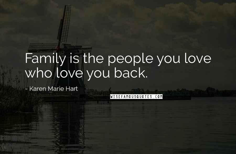 Karen Marie Hart Quotes: Family is the people you love who love you back.