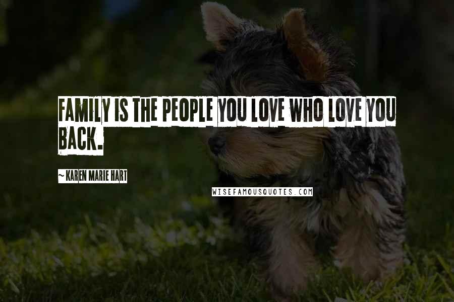 Karen Marie Hart Quotes: Family is the people you love who love you back.