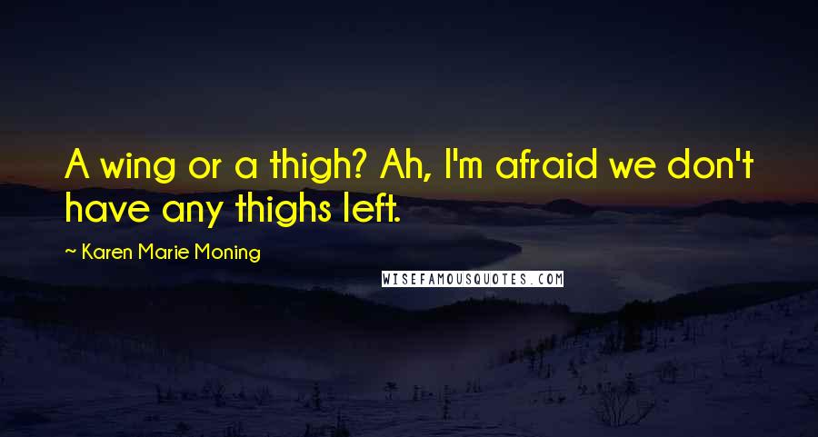 Karen Marie Moning Quotes: A wing or a thigh? Ah, I'm afraid we don't have any thighs left.
