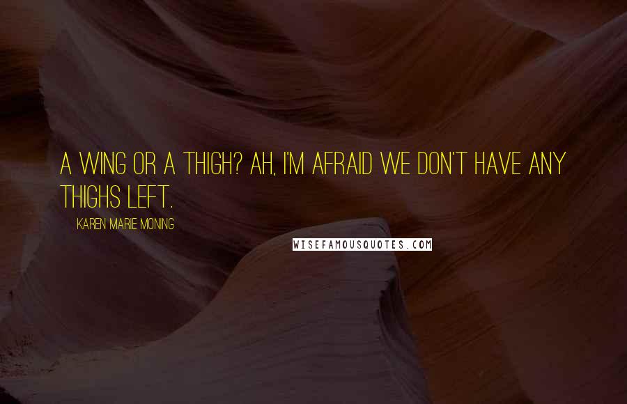 Karen Marie Moning Quotes: A wing or a thigh? Ah, I'm afraid we don't have any thighs left.