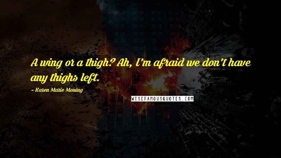 Karen Marie Moning Quotes: A wing or a thigh? Ah, I'm afraid we don't have any thighs left.