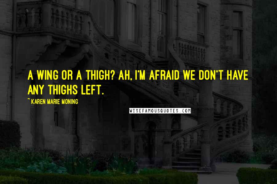 Karen Marie Moning Quotes: A wing or a thigh? Ah, I'm afraid we don't have any thighs left.