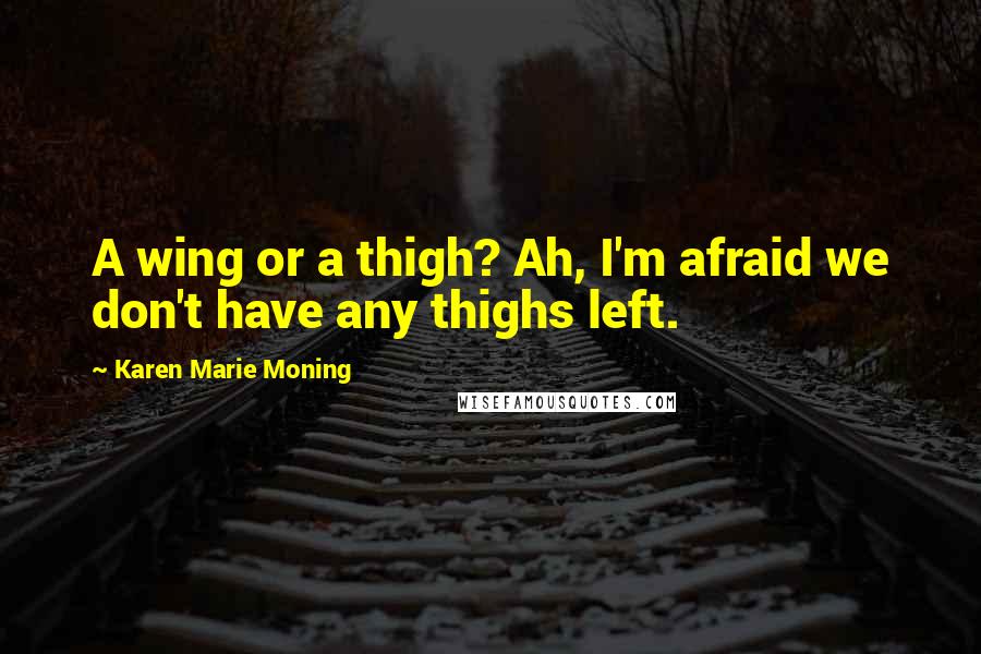Karen Marie Moning Quotes: A wing or a thigh? Ah, I'm afraid we don't have any thighs left.
