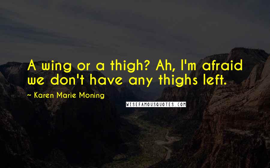 Karen Marie Moning Quotes: A wing or a thigh? Ah, I'm afraid we don't have any thighs left.