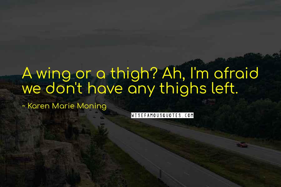 Karen Marie Moning Quotes: A wing or a thigh? Ah, I'm afraid we don't have any thighs left.
