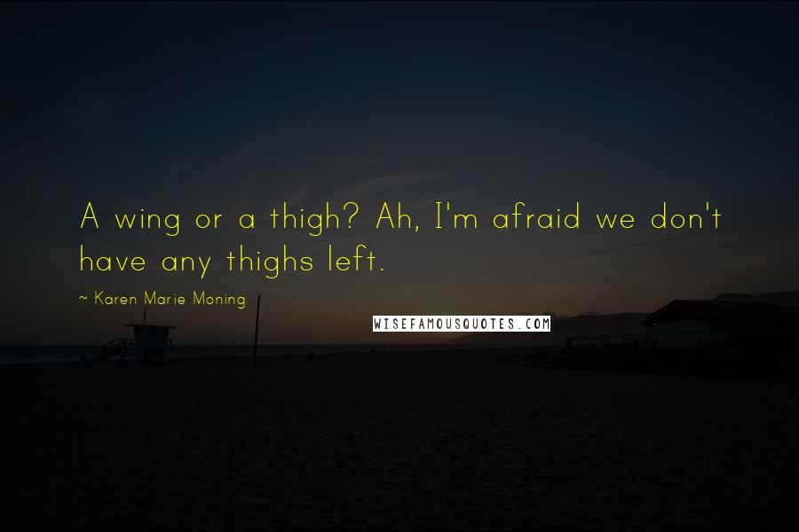 Karen Marie Moning Quotes: A wing or a thigh? Ah, I'm afraid we don't have any thighs left.