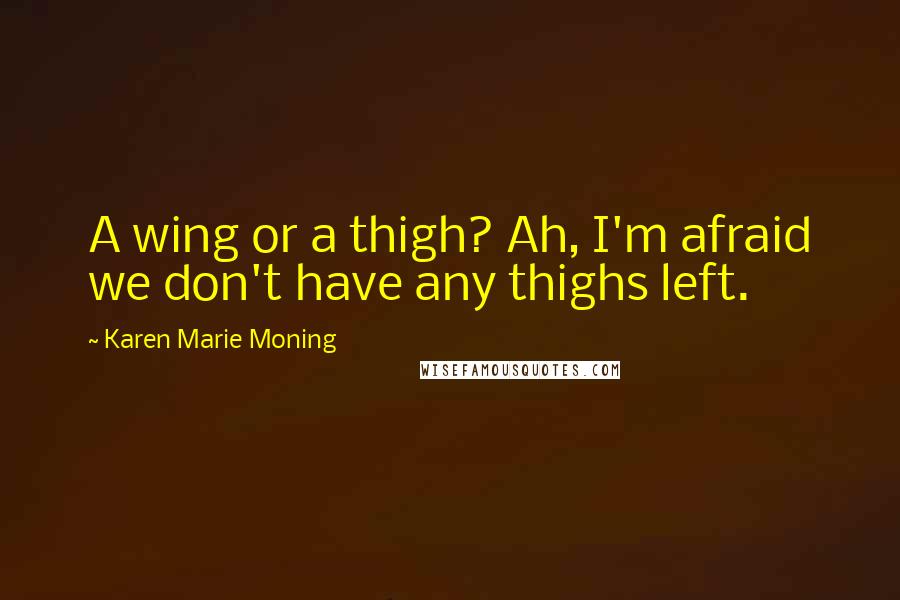 Karen Marie Moning Quotes: A wing or a thigh? Ah, I'm afraid we don't have any thighs left.