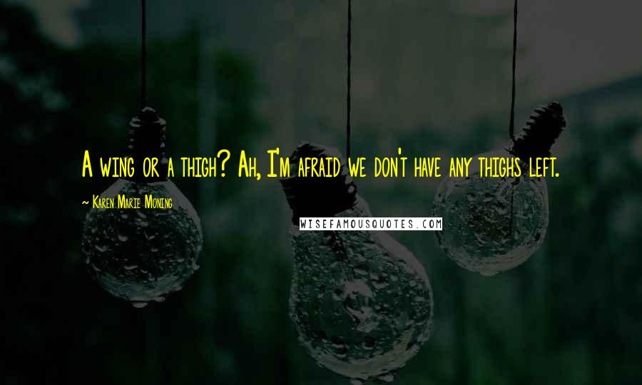 Karen Marie Moning Quotes: A wing or a thigh? Ah, I'm afraid we don't have any thighs left.