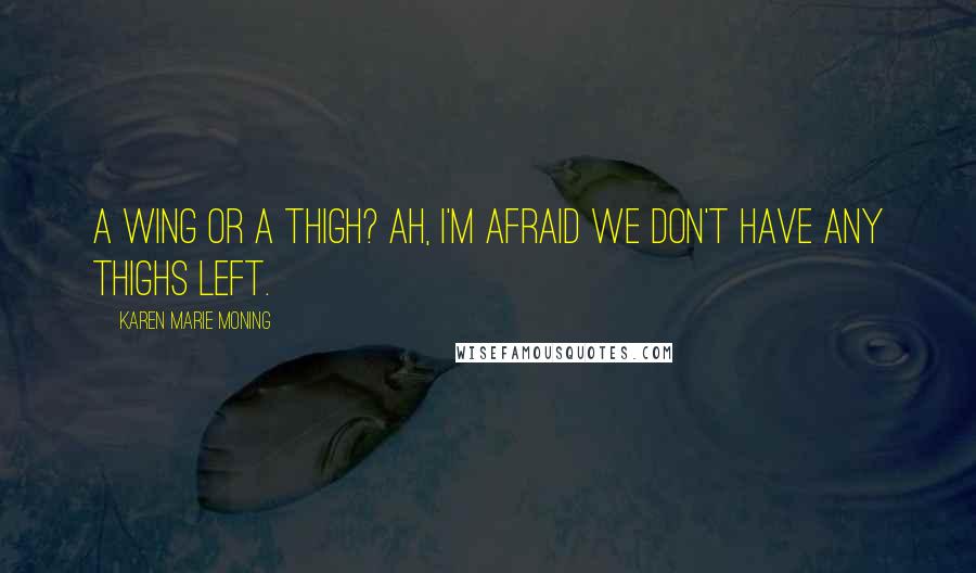Karen Marie Moning Quotes: A wing or a thigh? Ah, I'm afraid we don't have any thighs left.