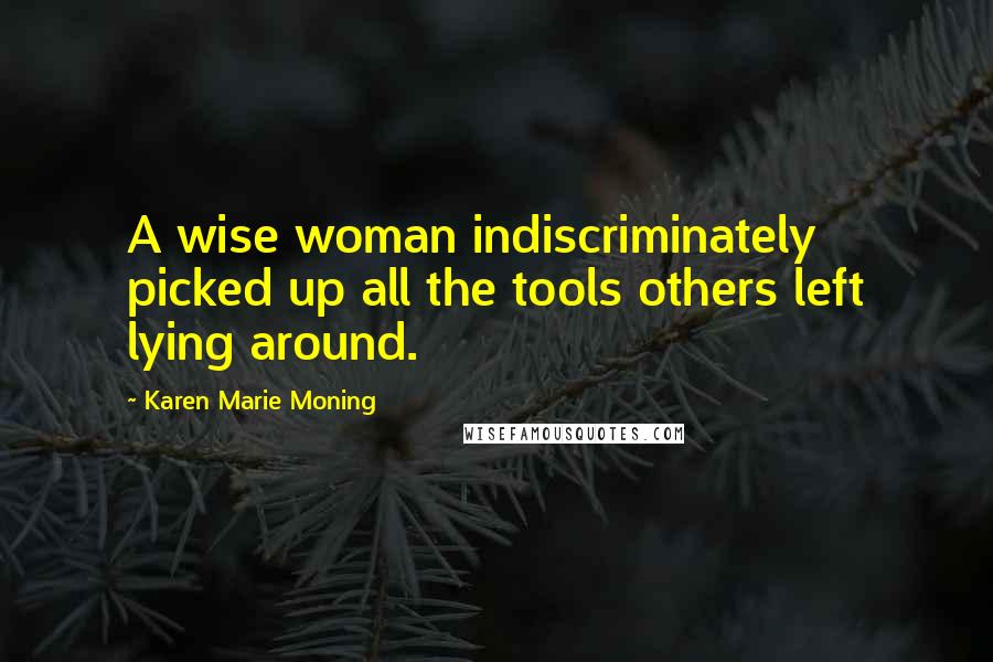 Karen Marie Moning Quotes: A wise woman indiscriminately picked up all the tools others left lying around.
