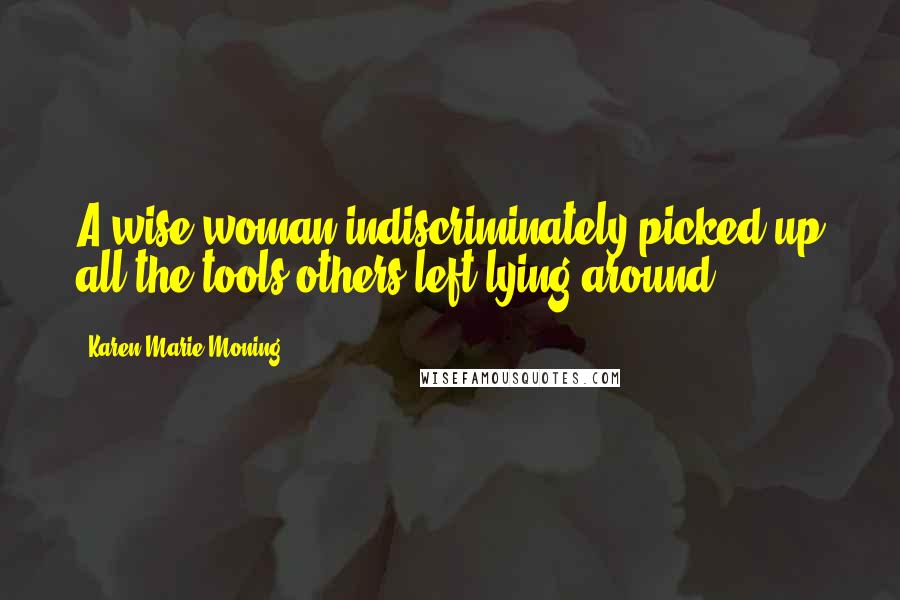 Karen Marie Moning Quotes: A wise woman indiscriminately picked up all the tools others left lying around.