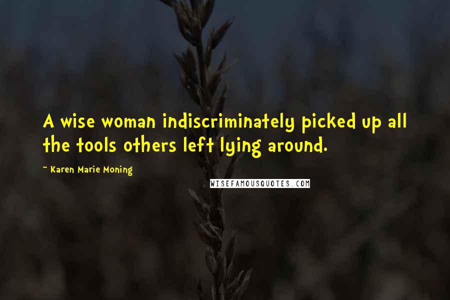 Karen Marie Moning Quotes: A wise woman indiscriminately picked up all the tools others left lying around.