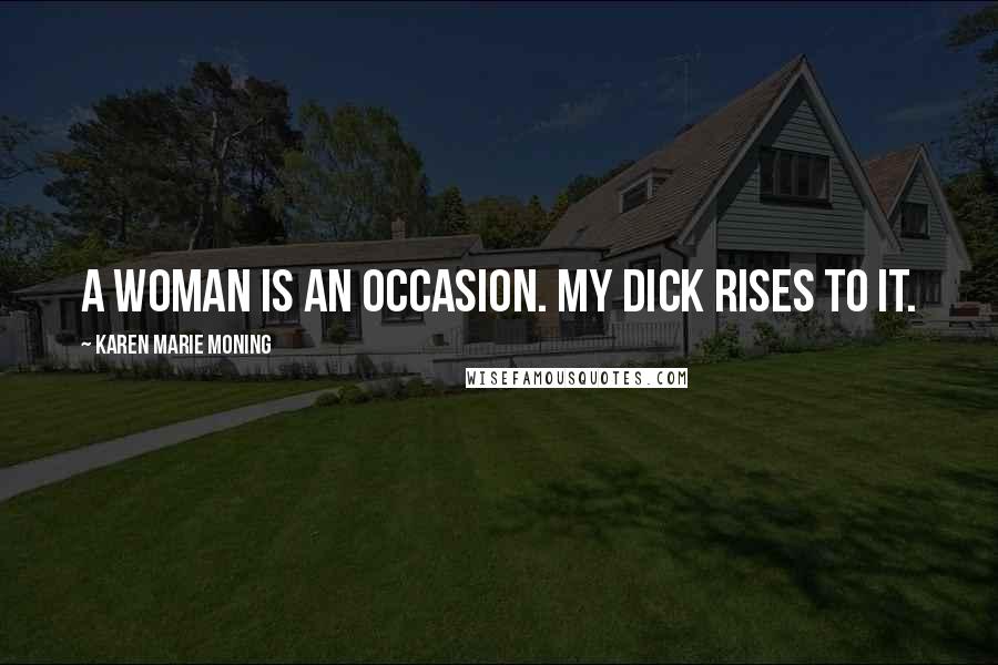 Karen Marie Moning Quotes: A woman is an occasion. My dick rises to it.