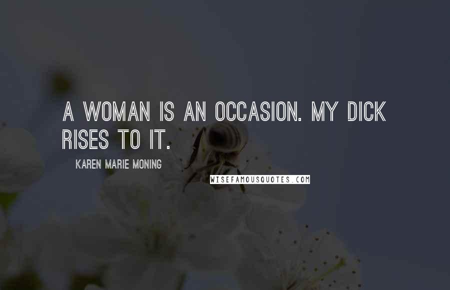Karen Marie Moning Quotes: A woman is an occasion. My dick rises to it.