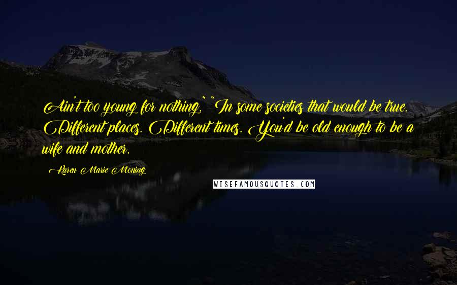 Karen Marie Moning Quotes: Ain't too young for nothing." "In some societies that would be true. Different places. Different times. You'd be old enough to be a wife and mother.
