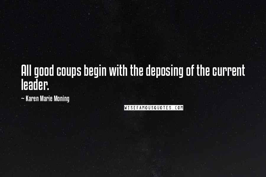 Karen Marie Moning Quotes: All good coups begin with the deposing of the current leader.