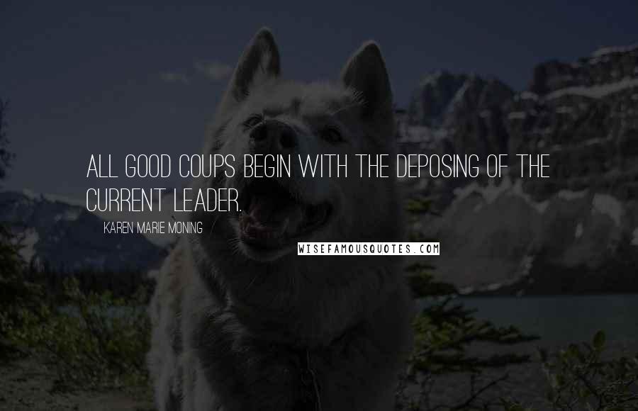 Karen Marie Moning Quotes: All good coups begin with the deposing of the current leader.