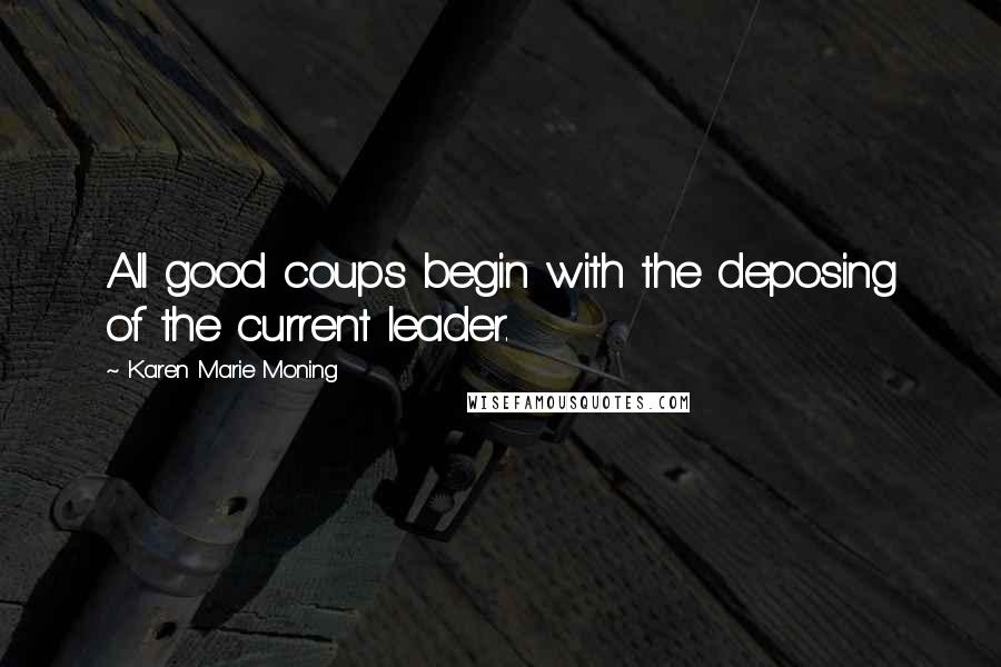 Karen Marie Moning Quotes: All good coups begin with the deposing of the current leader.