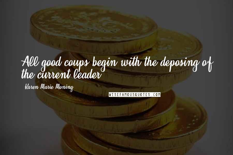 Karen Marie Moning Quotes: All good coups begin with the deposing of the current leader.