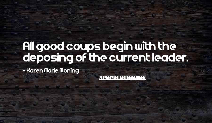 Karen Marie Moning Quotes: All good coups begin with the deposing of the current leader.