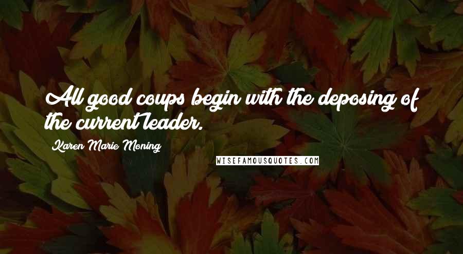 Karen Marie Moning Quotes: All good coups begin with the deposing of the current leader.