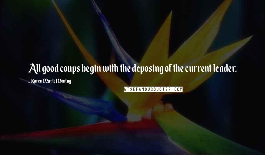 Karen Marie Moning Quotes: All good coups begin with the deposing of the current leader.